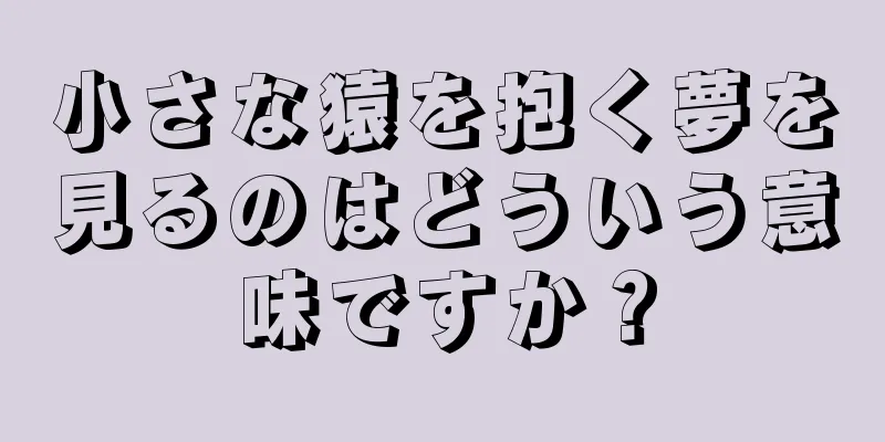 小さな猿を抱く夢を見るのはどういう意味ですか？