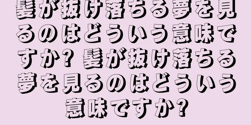 髪が抜け落ちる夢を見るのはどういう意味ですか? 髪が抜け落ちる夢を見るのはどういう意味ですか?