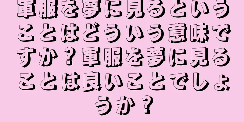 軍服を夢に見るということはどういう意味ですか？軍服を夢に見ることは良いことでしょうか？