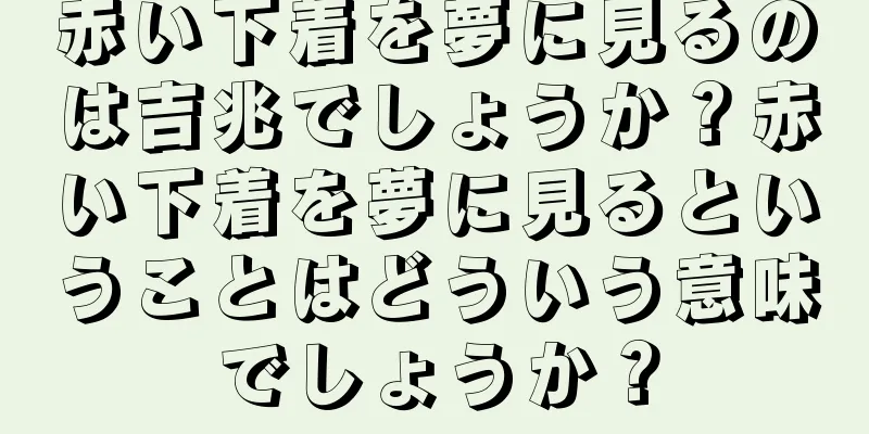 赤い下着を夢に見るのは吉兆でしょうか？赤い下着を夢に見るということはどういう意味でしょうか？