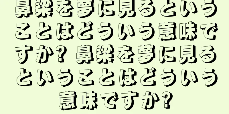 鼻梁を夢に見るということはどういう意味ですか? 鼻梁を夢に見るということはどういう意味ですか?