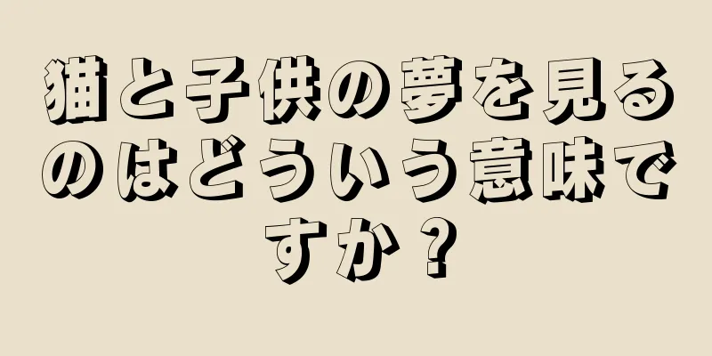 猫と子供の夢を見るのはどういう意味ですか？