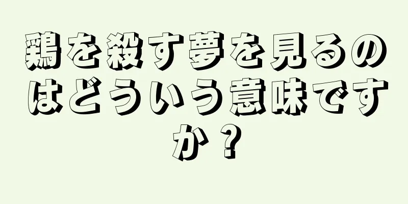 鶏を殺す夢を見るのはどういう意味ですか？