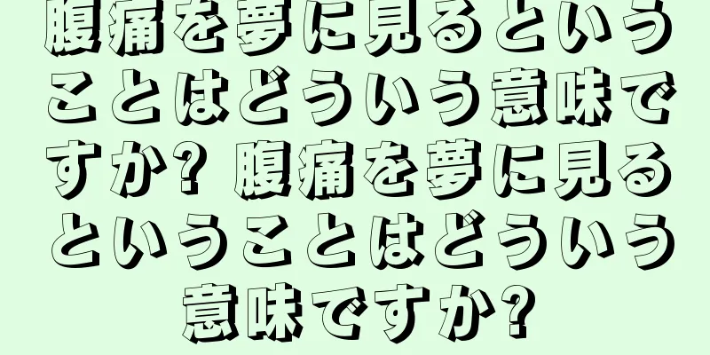 腹痛を夢に見るということはどういう意味ですか? 腹痛を夢に見るということはどういう意味ですか?
