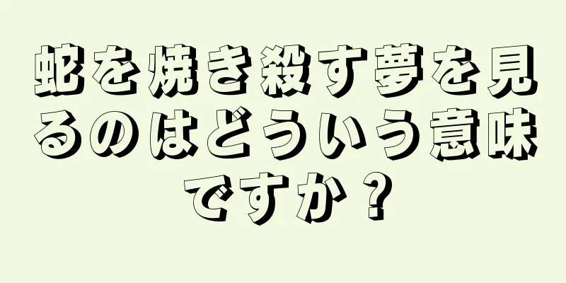 蛇を焼き殺す夢を見るのはどういう意味ですか？