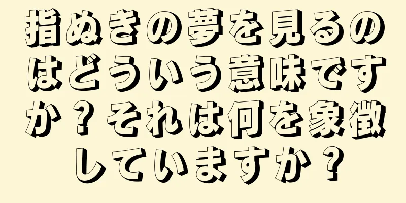 指ぬきの夢を見るのはどういう意味ですか？それは何を象徴していますか？