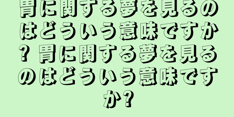 胃に関する夢を見るのはどういう意味ですか? 胃に関する夢を見るのはどういう意味ですか?
