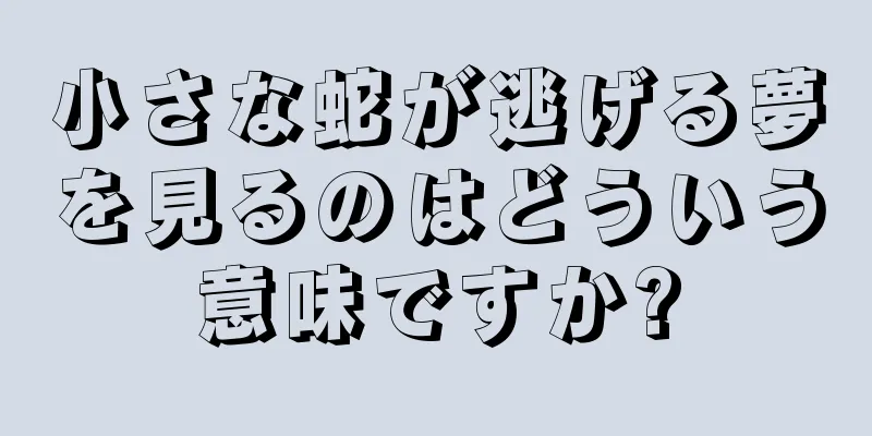小さな蛇が逃げる夢を見るのはどういう意味ですか?