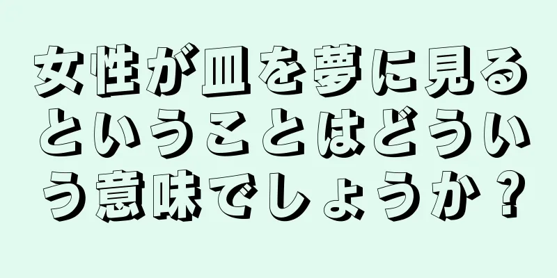 女性が皿を夢に見るということはどういう意味でしょうか？