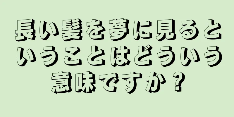 長い髪を夢に見るということはどういう意味ですか？