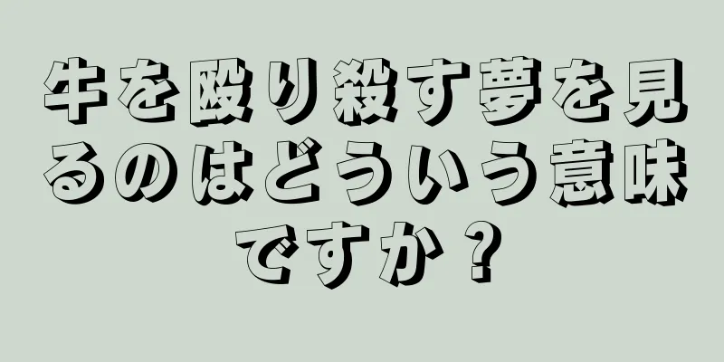 牛を殴り殺す夢を見るのはどういう意味ですか？