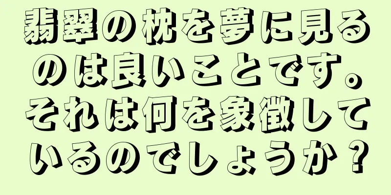 翡翠の枕を夢に見るのは良いことです。それは何を象徴しているのでしょうか？