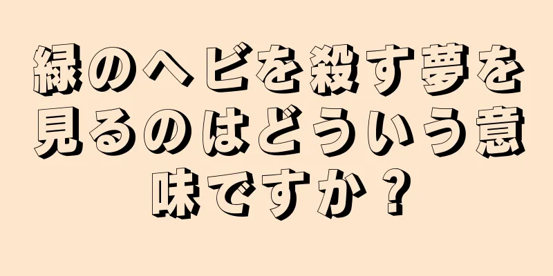 緑のヘビを殺す夢を見るのはどういう意味ですか？