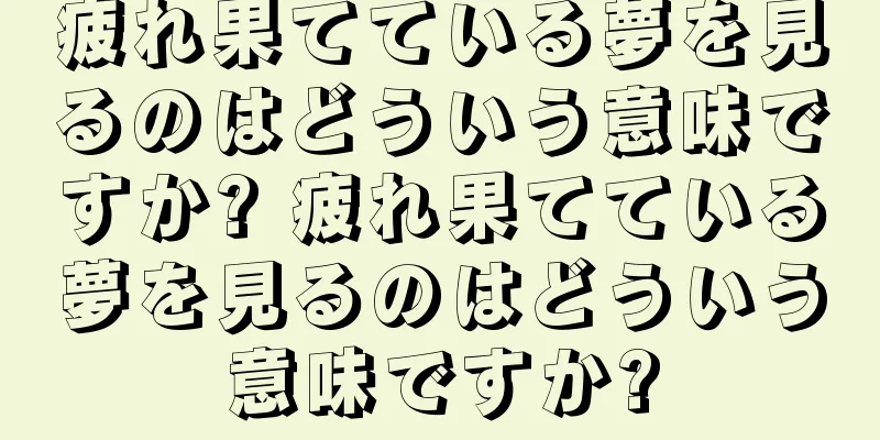 疲れ果てている夢を見るのはどういう意味ですか? 疲れ果てている夢を見るのはどういう意味ですか?