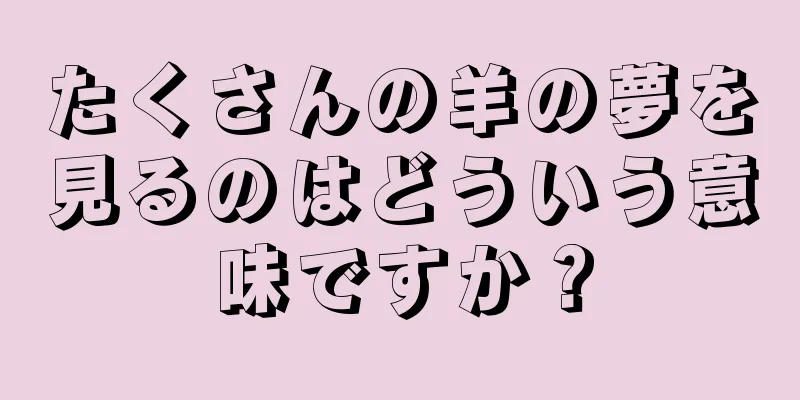 たくさんの羊の夢を見るのはどういう意味ですか？