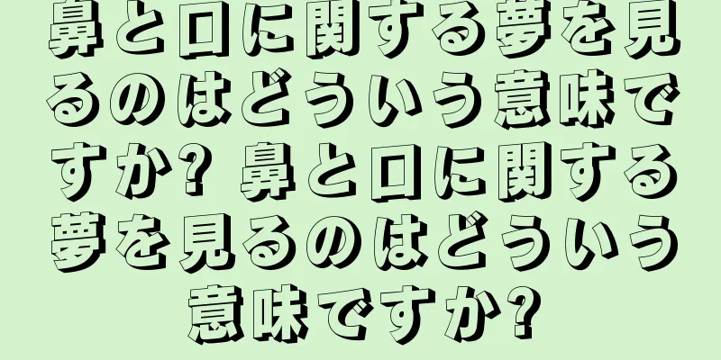 鼻と口に関する夢を見るのはどういう意味ですか? 鼻と口に関する夢を見るのはどういう意味ですか?
