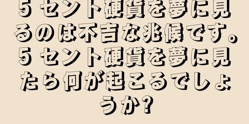 5 セント硬貨を夢に見るのは不吉な兆候です。5 セント硬貨を夢に見たら何が起こるでしょうか?