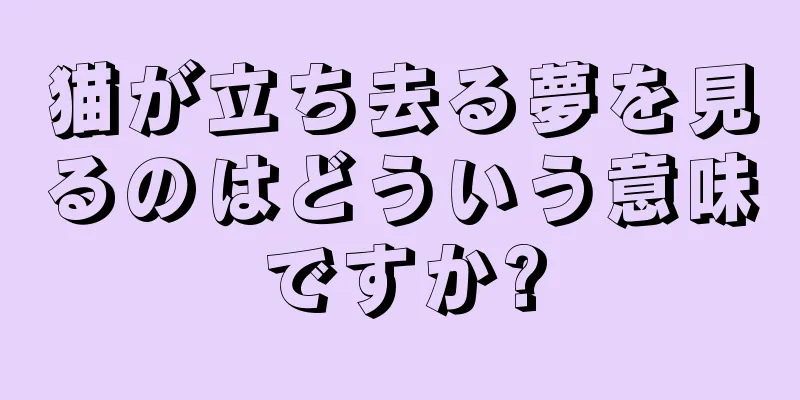 猫が立ち去る夢を見るのはどういう意味ですか?