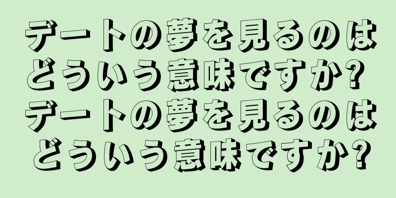 デートの夢を見るのはどういう意味ですか? デートの夢を見るのはどういう意味ですか?