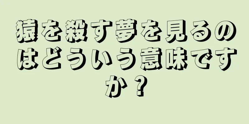 猿を殺す夢を見るのはどういう意味ですか？