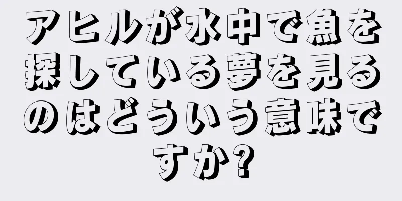 アヒルが水中で魚を探している夢を見るのはどういう意味ですか?