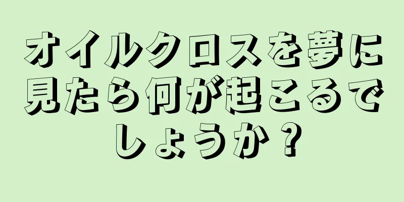 オイルクロスを夢に見たら何が起こるでしょうか？