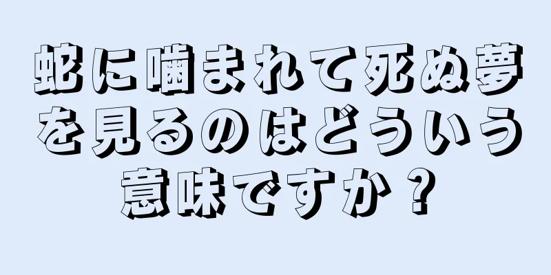 蛇に噛まれて死ぬ夢を見るのはどういう意味ですか？