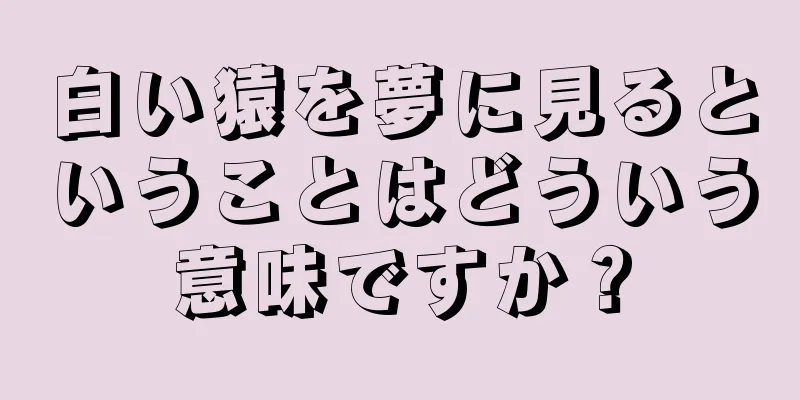 白い猿を夢に見るということはどういう意味ですか？