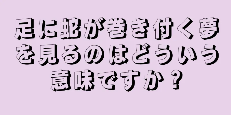 足に蛇が巻き付く夢を見るのはどういう意味ですか？