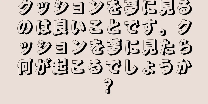 クッションを夢に見るのは良いことです。クッションを夢に見たら何が起こるでしょうか？