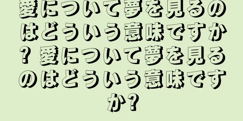 愛について夢を見るのはどういう意味ですか? 愛について夢を見るのはどういう意味ですか?