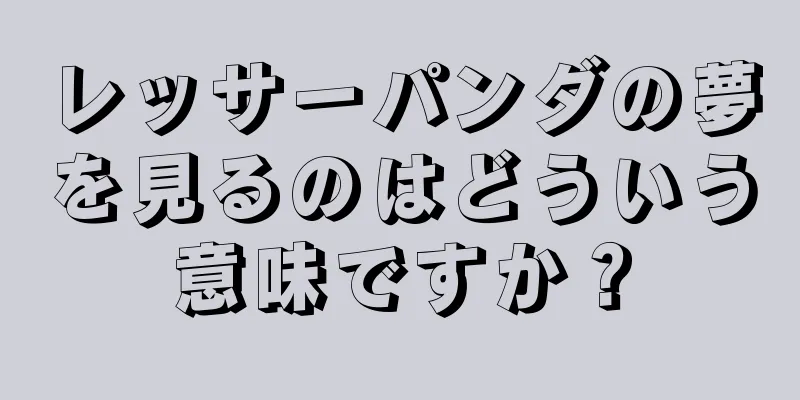 レッサーパンダの夢を見るのはどういう意味ですか？