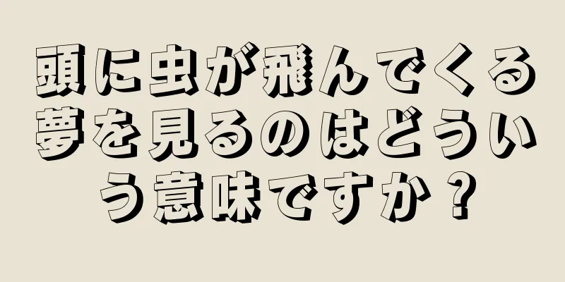 頭に虫が飛んでくる夢を見るのはどういう意味ですか？