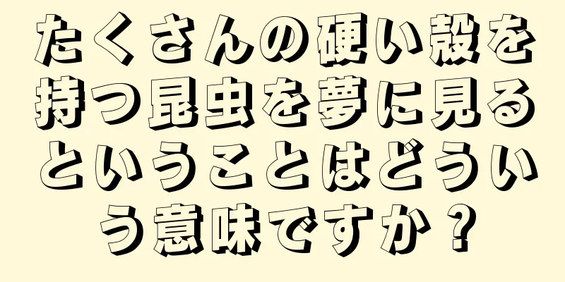 たくさんの硬い殻を持つ昆虫を夢に見るということはどういう意味ですか？