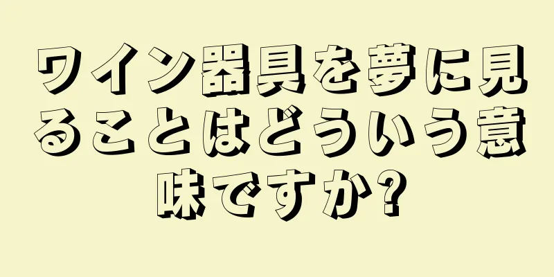 ワイン器具を夢に見ることはどういう意味ですか?