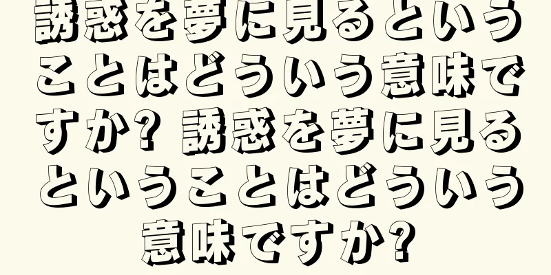 誘惑を夢に見るということはどういう意味ですか? 誘惑を夢に見るということはどういう意味ですか?