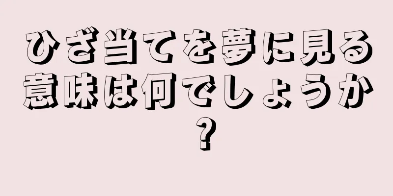 ひざ当てを夢に見る意味は何でしょうか？