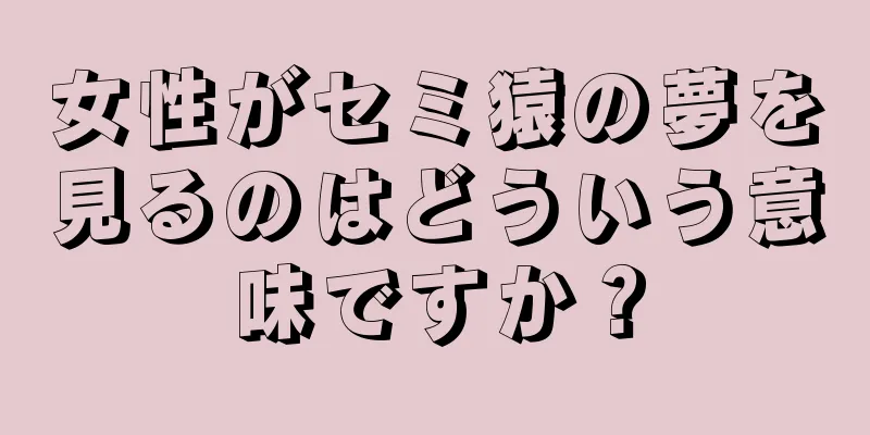 女性がセミ猿の夢を見るのはどういう意味ですか？