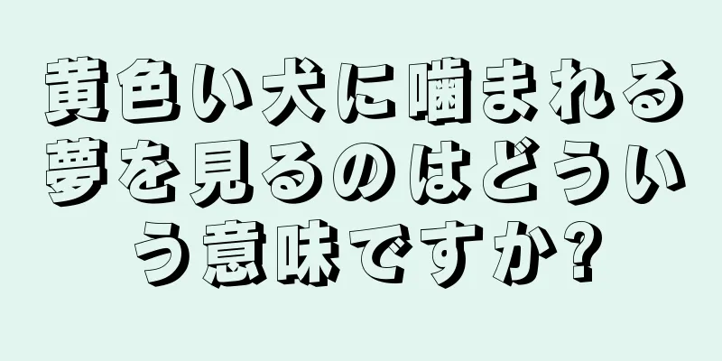 黄色い犬に噛まれる夢を見るのはどういう意味ですか?