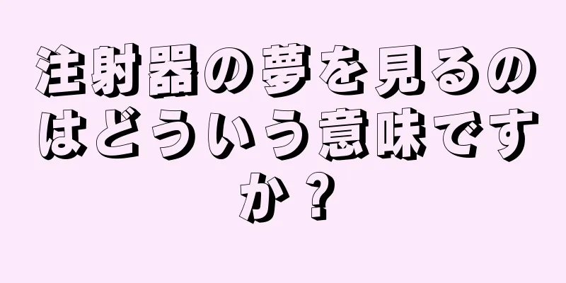 注射器の夢を見るのはどういう意味ですか？