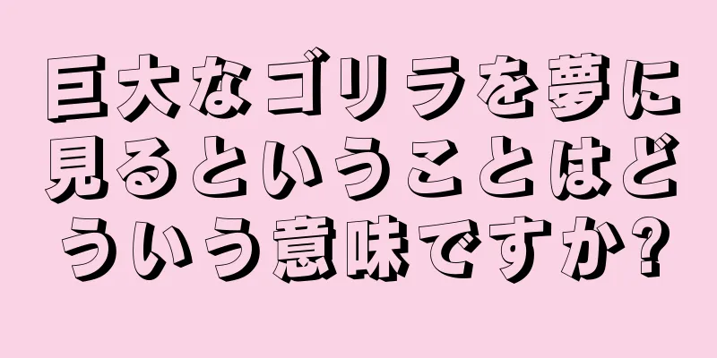 巨大なゴリラを夢に見るということはどういう意味ですか?