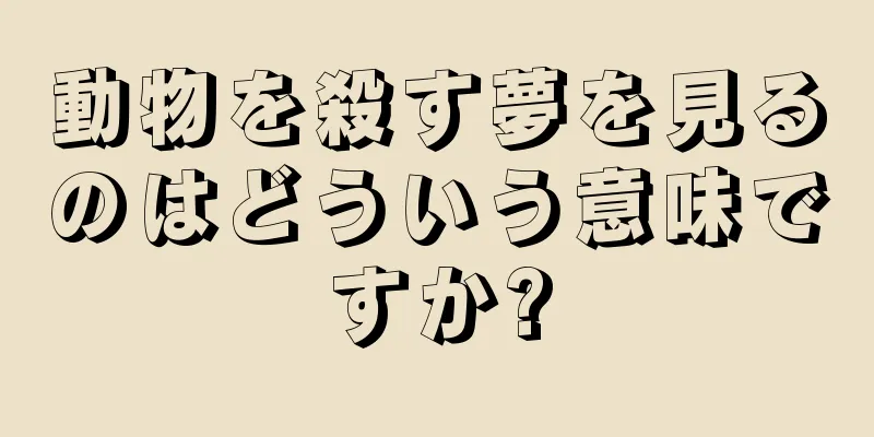 動物を殺す夢を見るのはどういう意味ですか?