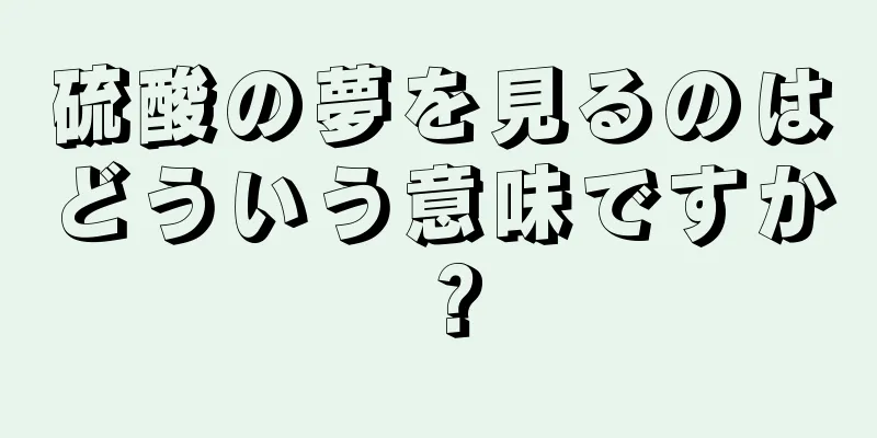 硫酸の夢を見るのはどういう意味ですか？