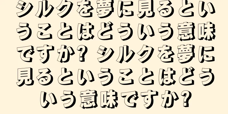 シルクを夢に見るということはどういう意味ですか? シルクを夢に見るということはどういう意味ですか?