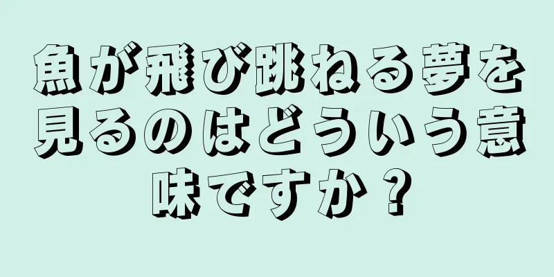 魚が飛び跳ねる夢を見るのはどういう意味ですか？