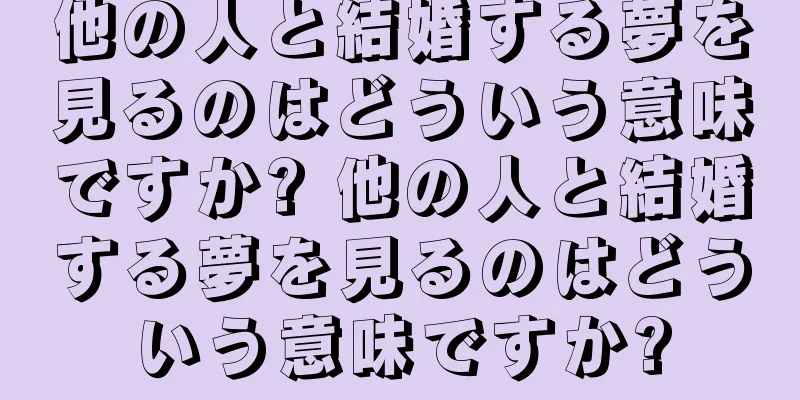 他の人と結婚する夢を見るのはどういう意味ですか? 他の人と結婚する夢を見るのはどういう意味ですか?