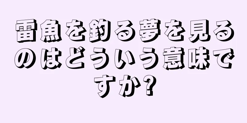 雷魚を釣る夢を見るのはどういう意味ですか?