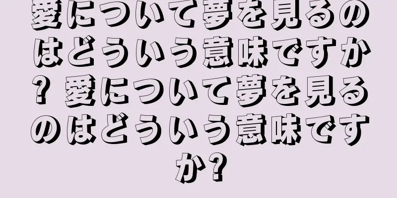 愛について夢を見るのはどういう意味ですか? 愛について夢を見るのはどういう意味ですか?