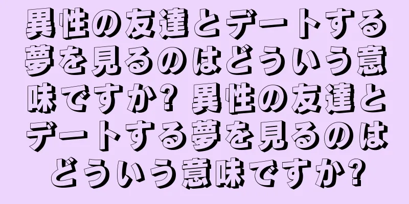 異性の友達とデートする夢を見るのはどういう意味ですか? 異性の友達とデートする夢を見るのはどういう意味ですか?