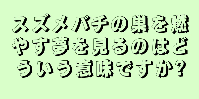 スズメバチの巣を燃やす夢を見るのはどういう意味ですか?